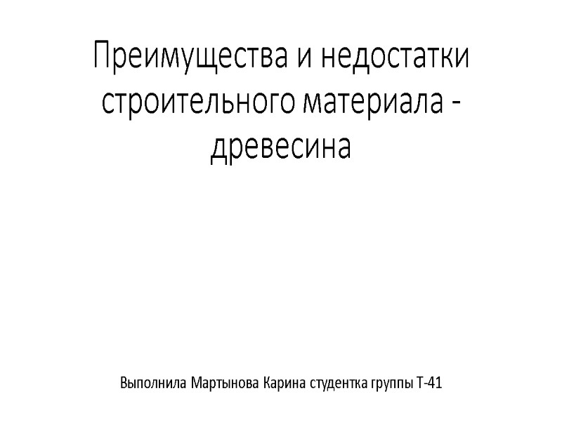 Преимущества и недостатки строительного материала -древесина Выполнила Мартынова Карина студентка группы Т-41